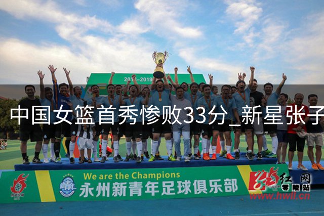 中国女篮首秀惨败33分 新星张子宇表现亮眼引关注