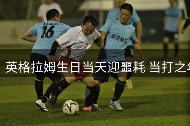 英格拉姆生日当天迎噩耗 当打之年要去快船“坐牢”